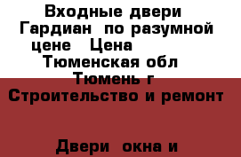 Входные двери “Гардиан“ по разумной цене › Цена ­ 11 900 - Тюменская обл., Тюмень г. Строительство и ремонт » Двери, окна и перегородки   